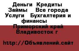 Деньги. Кредиты. Займы. - Все города Услуги » Бухгалтерия и финансы   . Приморский край,Владивосток г.